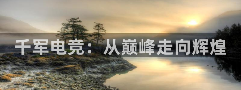 一竞技官网地址：千军电竞：从巅峰走向辉煌