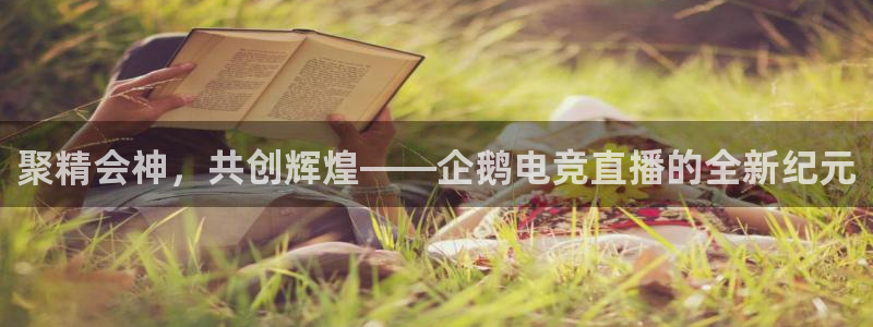 一竞技官网下载：聚精会神，共创辉煌——企鹅电竞直播的全新纪元