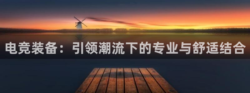 一竞技平台怎么样：电竞装备：引领潮流下的专业与舒适结合